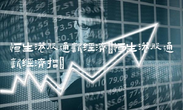 恒生港股通新经济(恒生港股通新经济指)