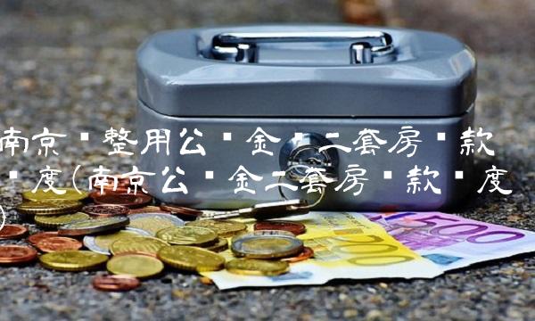 南京调整用公积金买二套房贷款额度(南京公积金二套房贷款额度)