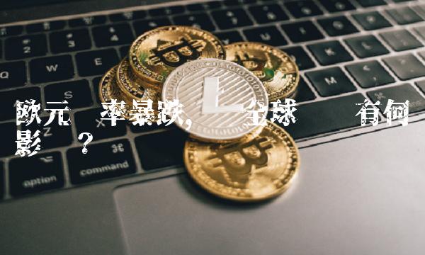 欧元汇率暴跌，对全球经济有何影响？