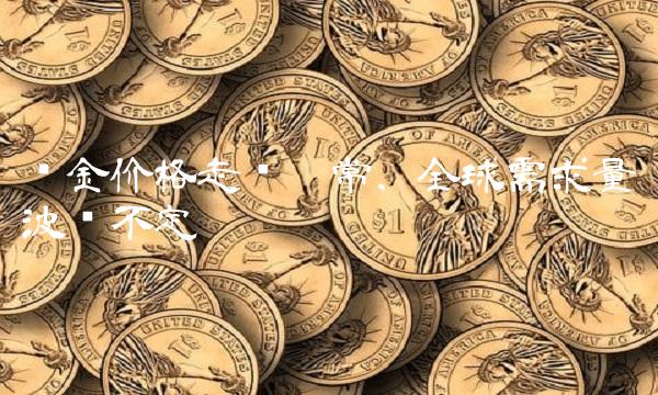 铂金价格走势异常，全球需求量波动不定