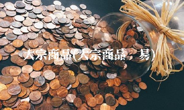 大宗商品(大宗商品贸易)(2)