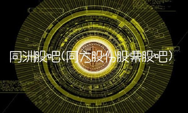 同洲股吧(同方股份股票股吧)