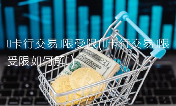 发卡行交易权限受限(发卡行交易权限受限如何解决)