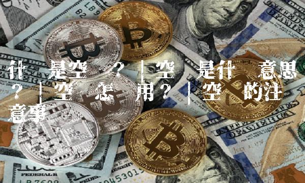 什么是空单？ 空单是什么意思？ 空单怎么用？ 空单的注意事项