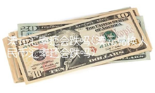 澳元汇率还会跌吗(澳元兑换人民币汇率还会跌吗)