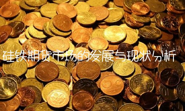 硅铁期货市场的发展与现状分析