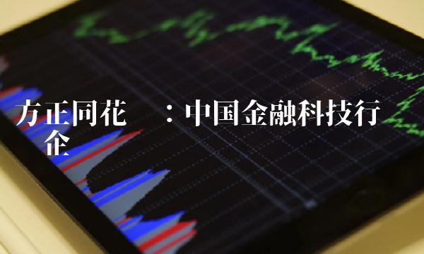 方正同花顺：中国金融科技行业龙头企业