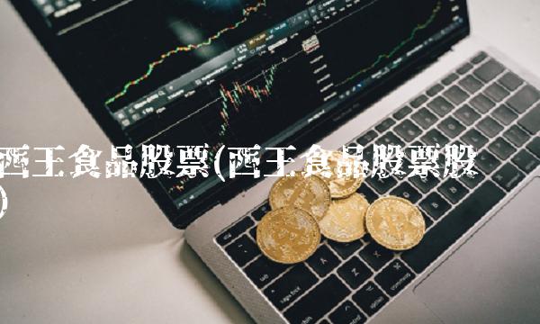 西王食品股票(西王食品股票股吧)