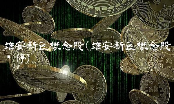 雄安新区概念股(雄安新区概念股涨停)