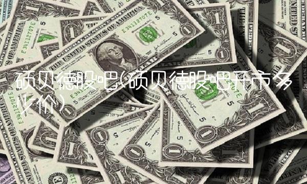 硕贝德股吧(硕贝德股吧开市多少价)