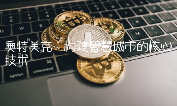 奥特美克：构建智慧城市的核心技术