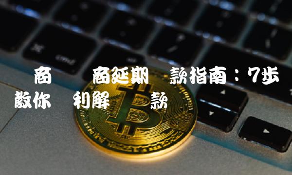 网商贷协商延期还款指南：7步教你顺利解决还款问题