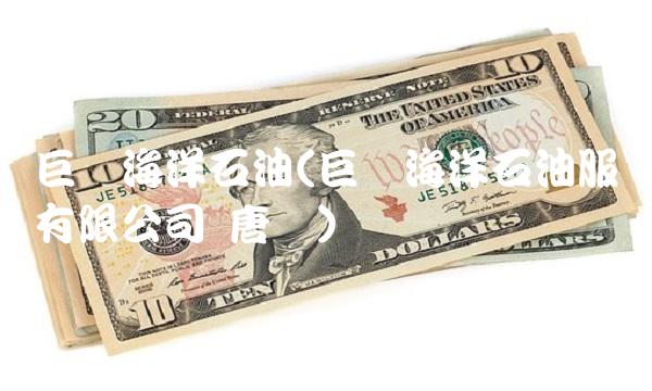 巨涛海洋石油(巨涛海洋石油服务有限公司 唐晖)