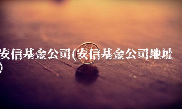 安信基金公司(安信基金公司地址)