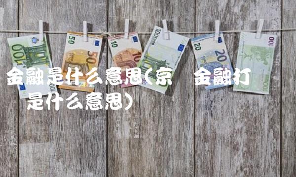金融是什么意思(京东金融打电话过来是什么意思)