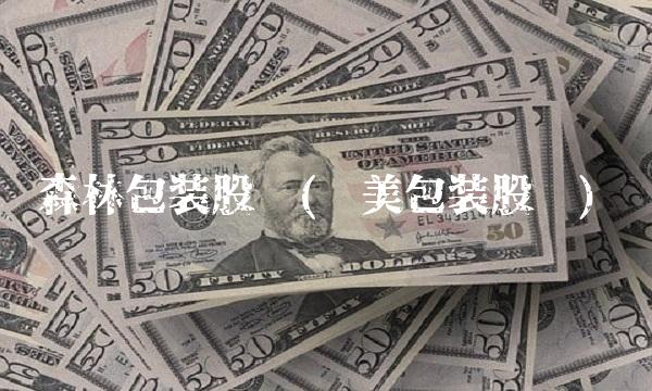 森林包装股吧(纷美包装股吧)
