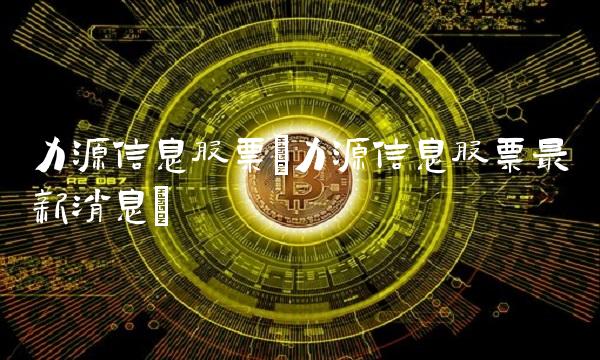 力源信息股票(力源信息股票最新消息)(1)