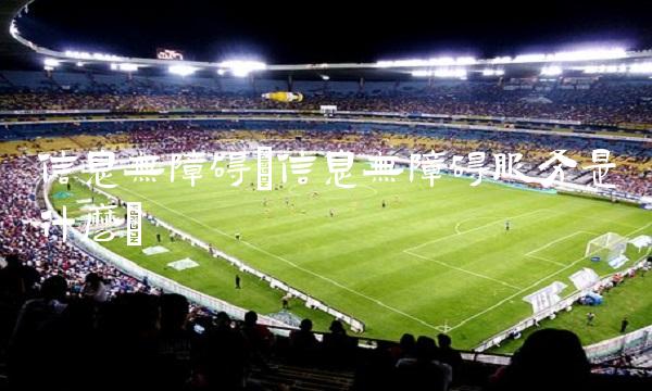 信息无障碍(信息无障碍服务是什么)