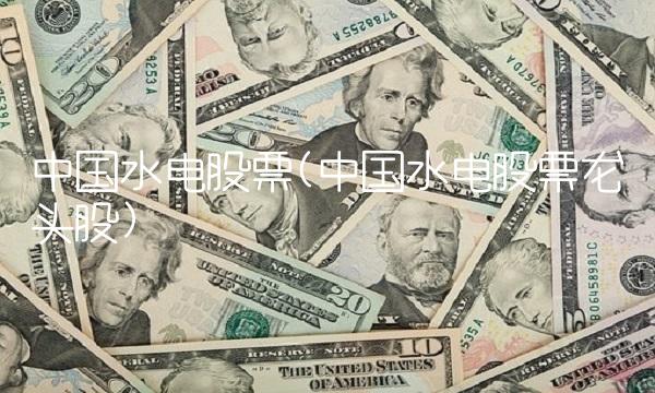 中国水电股票(中国水电股票龙头股)