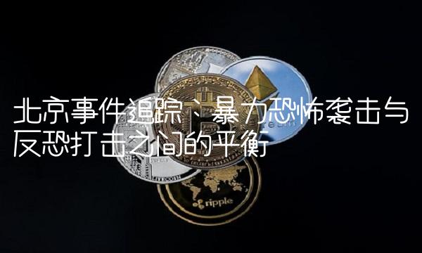北京事件追踪：暴力恐怖袭击与反恐打击之间的平衡