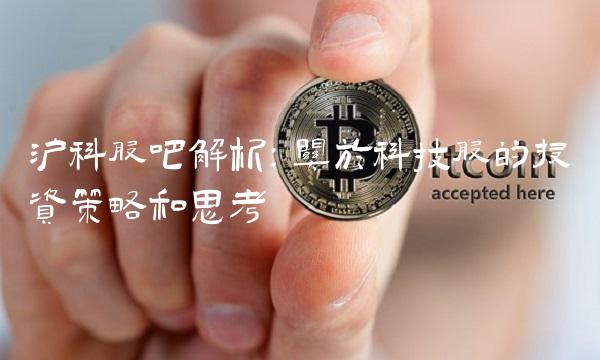 沪科股吧解析：关于科技股的投资策略和思考