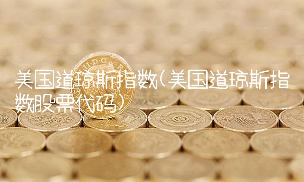 美国道琼斯指数(美国道琼斯指数股票代码)