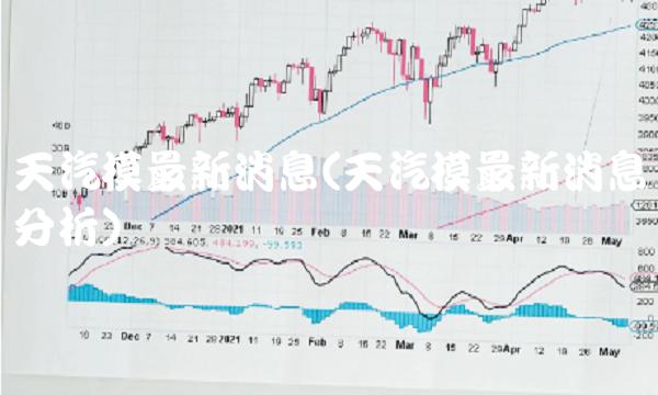 天汽模最新消息(天汽模最新消息分析)