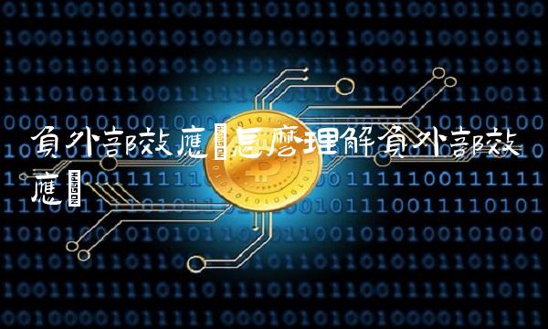 负外部效应(怎么理解负外部效应)