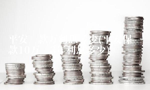 平安贷款万利息多少(平安保单贷款10万贷3年利息多少)