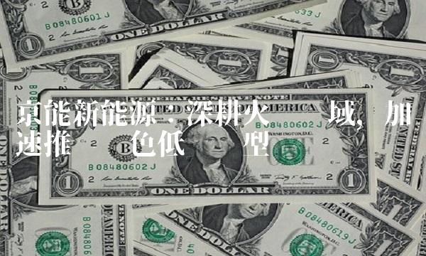 京能新能源：深耕火电领域，加速推进绿色低碳转型