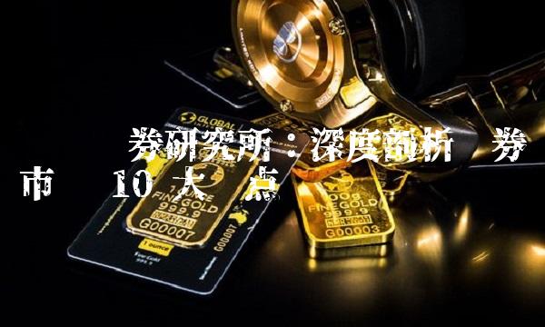 东吴证券研究所：深度剖析证券市场 10 大热点问题