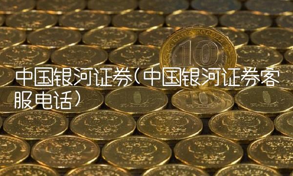 中国银河证券(中国银河证券客服电话)