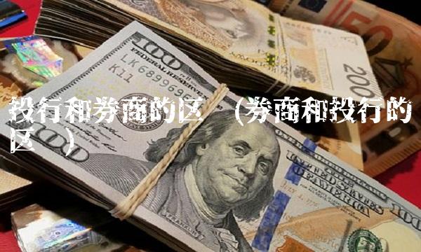 投行和券商的区别(券商和投行的区别)