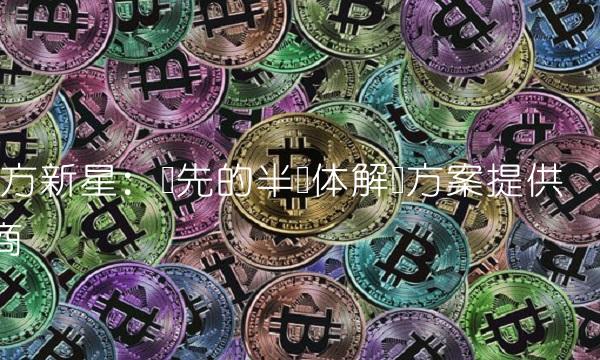 东方新星：领先的半导体解决方案提供商