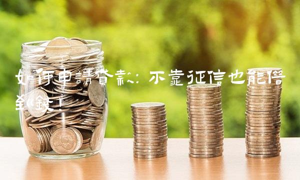 如何申请贷款：不靠征信也能借到钱！