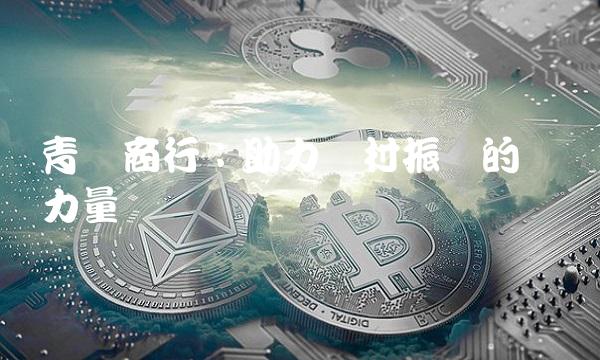 青农商行：助力乡村振兴的关键力量