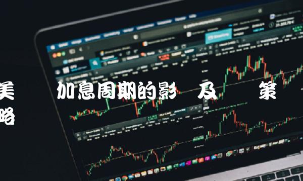 美联储加息周期的影响及应对策略