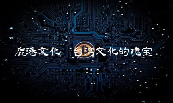鹿港文化——台湾文化的瑰宝