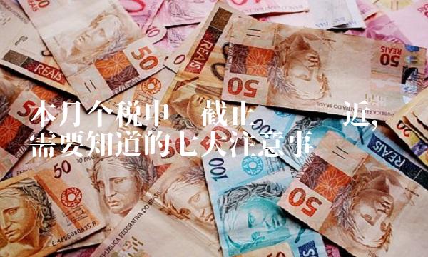 本月个税申报截止时间临近，你需要知道的七大注意事项