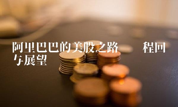 阿里巴巴的美股之路——历程回顾与展望