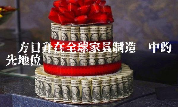 东方日升在全球家具制造业中的领先地位