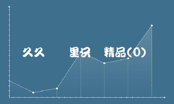 久久热这里只频精品(0)