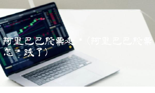 阿里巴巴股票走势(阿里巴巴股票怎么跌了)