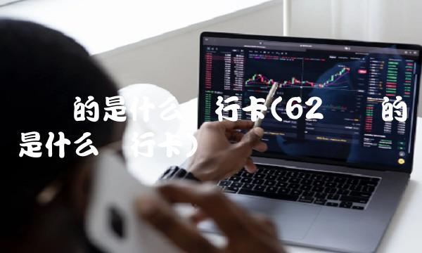开头的是什么银行卡(62开头的是什么银行卡)