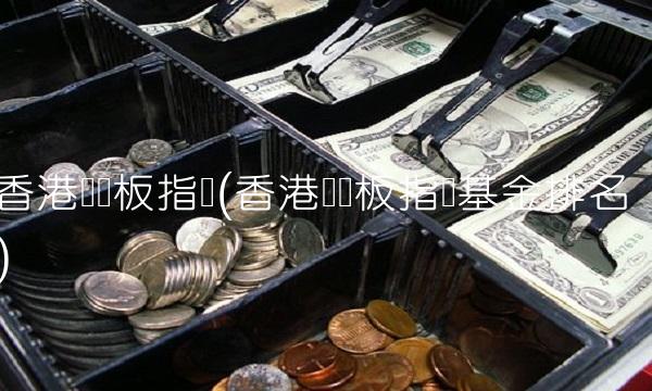 香港创业板指数(香港创业板指数基金排名)