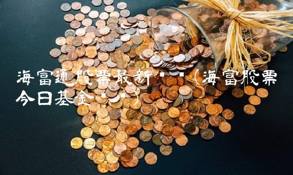 海富通股票最新净值(海富股票今日基金净值)