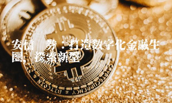安信证券：打造数字化金融生态圈，探索新型经纪业务