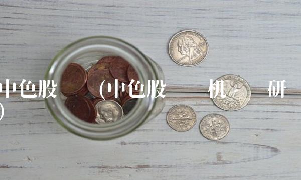 中色股份吧(中色股份吧机构调研)