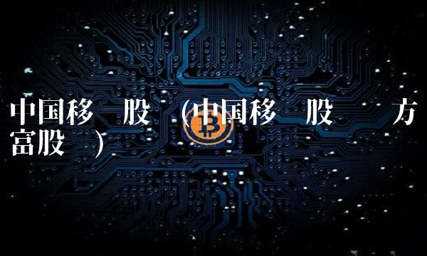 中国移动股吧(中国移动股吧东方财富股吧)