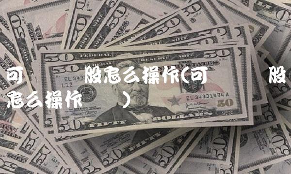 可转债转股怎么操作(可转债转股怎么操作视频)(1)